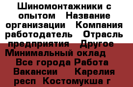 Шиномонтажники с опытом › Название организации ­ Компания-работодатель › Отрасль предприятия ­ Другое › Минимальный оклад ­ 1 - Все города Работа » Вакансии   . Карелия респ.,Костомукша г.